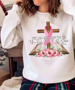 The Lord Will Fight For You You Only Need To Be Still Breast Cancer Christian T shirt Sweater shirt