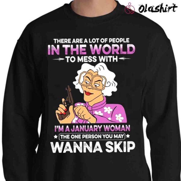 There Are A Lot Of People In The World To Mess With Im A January Woman The One Person You May Wanna Skip Shirt Sweater Shirt