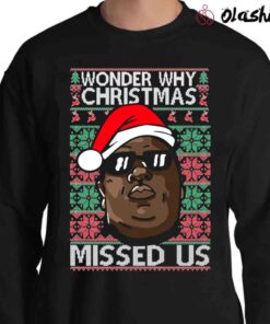 Ugly Christmas Sweater Notorious B.I.G. Wonder Why Christmas Missed Us shirt Sweater Shirt