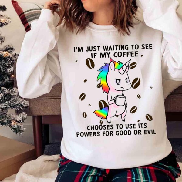 Unicorn Im Just Waiting To See In My Coffee Choose To Use Its Powers For Good Or Evil Stand T Shirt Sweater shirt