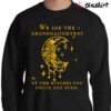 We Are The Granddaughters of The Witches You Couldnt Burn Shirt Sweater Shirt