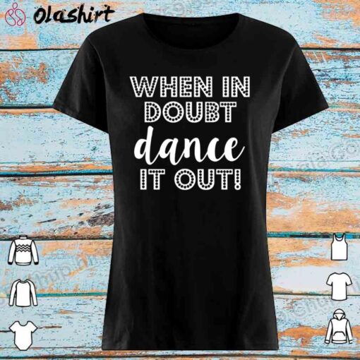 When in Doubt Dance it out funny shirt