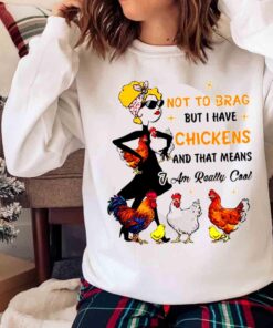 Woman Not To Brag But I Have Chickens And That Mean I Am Really Cool shirt Sweater shirt