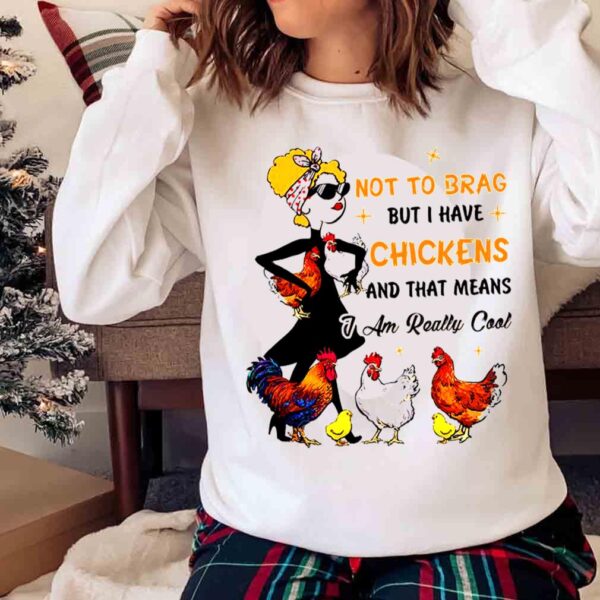 Woman Not To Brag But I Have Chickens And That Mean I Am Really Cool shirt Sweater shirt