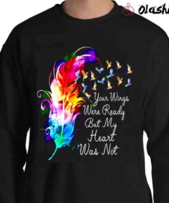 Your Wings Were Ready But My Heart Was Not Shirt Remembrance T Shirt Sweater Shirt