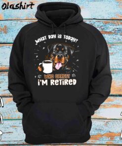 What Day Is It Today Who Cares I'M Retired, Rottweiler Shirt