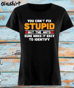 you Cant Fix Stupid But The Hats Sure Make It Easy To Identify T Shir Womens Shirt