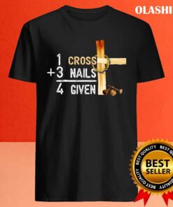 1 Cross Plus 3 Nails Equal 4 Given Faithcross Christmas T shirt Best Sale