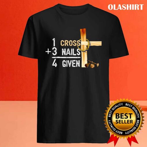 1 Cross Plus 3 Nails Equal 4 Given Faithcross Christmas T shirt Best Sale