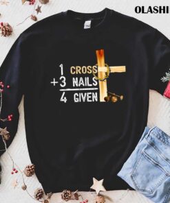 1 Cross Plus 3 Nails Equal 4 Given Faithcross Christmas T shirt trending shirt