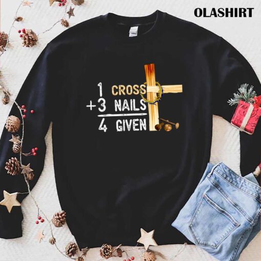 1 Cross Plus 3 Nails Equal 4 Given Faithcross Christmas T shirt trending shirt
