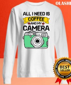 All I Need Is Coffee And My Camera T Shirt Sweater Shirt
