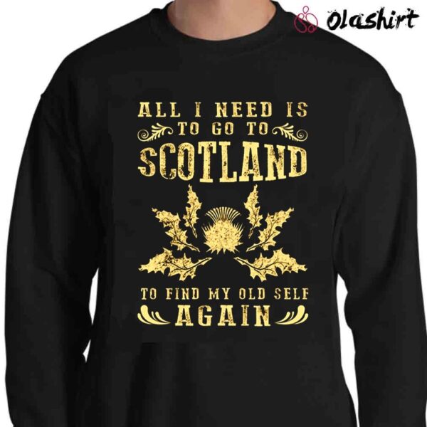 All I Need Is To Go To Scotland To Find My Old Self Again shirt Sweater Shirt