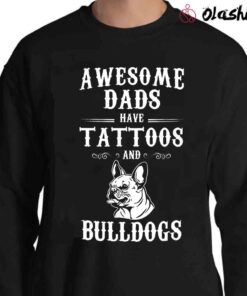 Awesome Dads Have Tattoos And Bulldogs shirt Sweater Shirt
