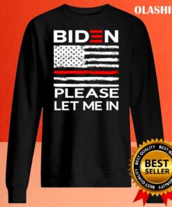 Biden Please Let Me IN T Shirt Sweater Shirt