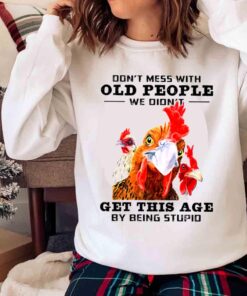 Chicken Dont Mess With Old People Didnt Get This Old Being Stupid Shirt Sweater shirt