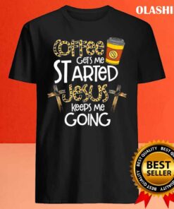 Coffee Gets Me Started Jesus Keeps Me Going shirt Best Sale