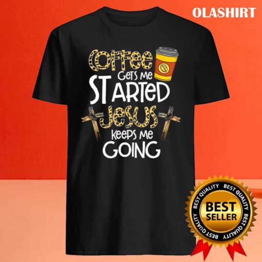 Coffee Gets Me Started Jesus Keeps Me Going shirt Best Sale