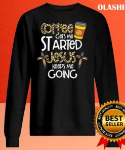 Coffee Gets Me Started Jesus Keeps Me Going shirt Sweater Shirt