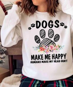 Dogs make me happy humans make my head hurt shirt Sweater shirt