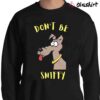 Dont Be Sniffy Funny Dog Shirt Funny Dog Shirt Sweater Shirt