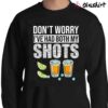 Dont Worry Ive Had Both My Shots Shirt Funny Vaccination Tequila Sweater Shirt