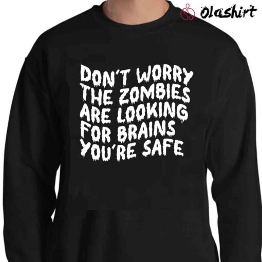 Dont Worry The Zombies Are Looking For Brains shirt Sweater Shirt