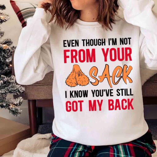 Even Though Im Not From Your Sack I Know Youve Still Got My Back shirt Sweater shirt