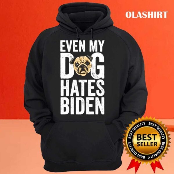 Even my Dog Hates Biden Anti Biden shirt Hoodie shirt