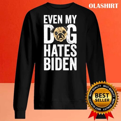 Even my Dog Hates Biden Anti Biden shirt Sweater Shirt
