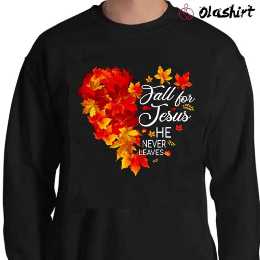 Fall For Jesus He Never Leaves Shirt Autumn Leaves Heart Shirt Sweater Shirt