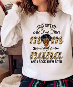 God Gifted Me Two Titles Mom And Nana And I Rock Them Both Shirt Sweater shirt 1