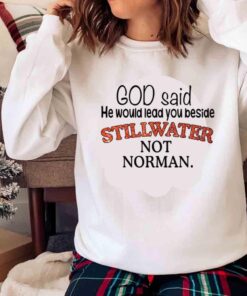 God Said He Would Lead You Beside StillWater Not Norman shirt Sweater shirt