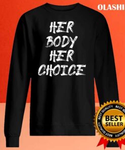 Her Body Her Choice T shirt Sweater Shirt