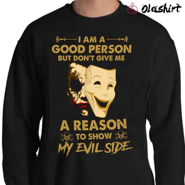 I Am A Good Person Shirt I Am A Good Person Dont Give Me A Reason To Show My Evil Side Shirt Sweater Shirt