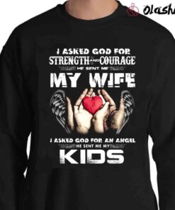 I Asked God For Strength And Courage He Sent Me My Wife I Asked God For An Angel He Sent Me My Kids T Shirt Sweater Shirt