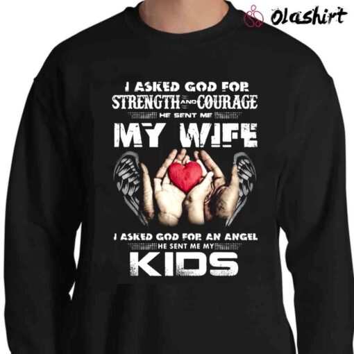 I Asked God For Strength And Courage He Sent Me My Wife I Asked God For An Angel He Sent Me My Kids T Shirt Sweater Shirt