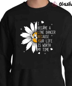 I Became A Line Dancer Because Your Life Is Worth My Time T Shirt Sweater Shirt