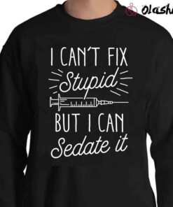 I Cant Fix Stupid But I Can Sedate It Nurse Shirt Sweater Shirt