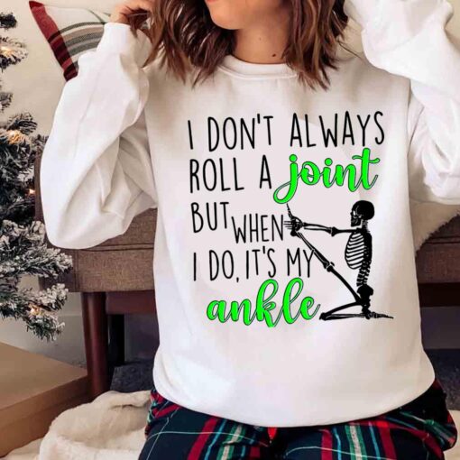 I Dont Always Roll A Joint But When I Do Its My Ankle T Shirt Sweater shirt