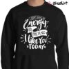 I Dont Have The Energy To Pretend I Like You Today Quote shirt Sweater Shirt