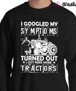 I Googled My Symptoms Turned Out I Just More Tractors Sweater Shirt