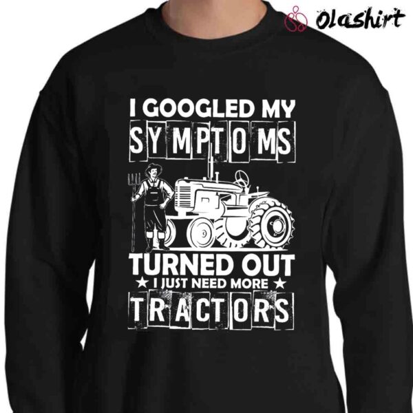 I Googled My Symptoms Turned Out I Just More Tractors Sweater Shirt
