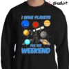 I Have Planets For the Weekend Funny Astronomy Lover T shirt Sweater Shirt