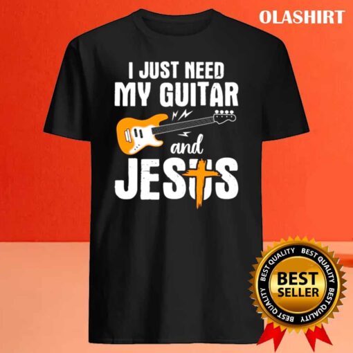 I Just Need Guitar And Jesus And My Guitar shirt Best Sale
