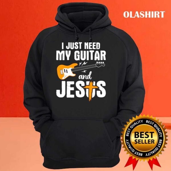 I Just Need Guitar And Jesus And My Guitar shirt Hoodie shirt