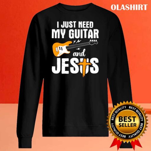 I Just Need Guitar And Jesus And My Guitar shirt Sweater Shirt