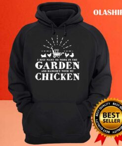 I Just Want To work In The Garden And Hangout With My Chicken T shirt Hoodie shirt