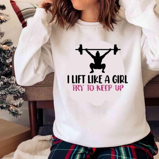 I Lift Like A Girl Try To Keep Up T Shirt Sweater Shirt