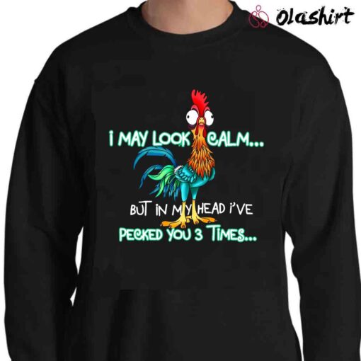 I May Look Calm But In My Head Ive Pecked You 3 Times Shirt Funny Chicken Shirt Sweater Shirt